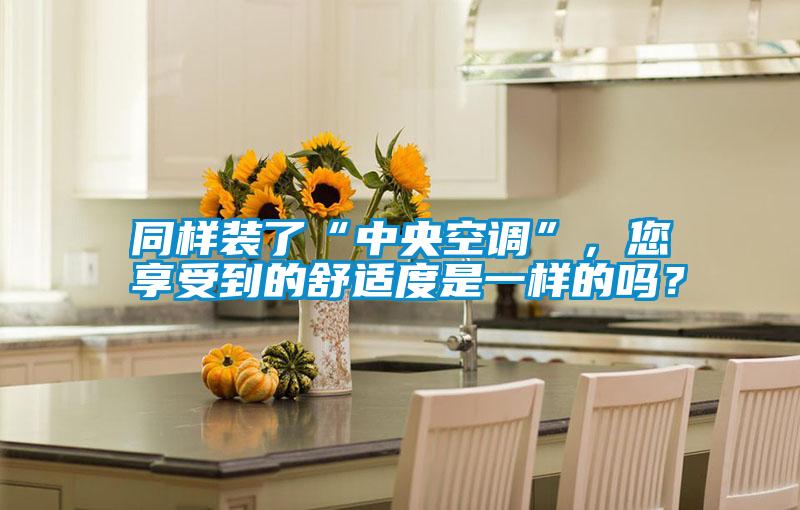 同樣裝了“中央空調(diào)”，您享受到的舒適度是一樣的嗎？