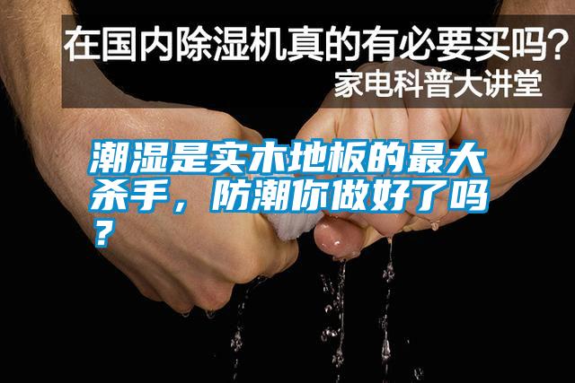 潮濕是實(shí)木地板的最大殺手，防潮你做好了嗎？