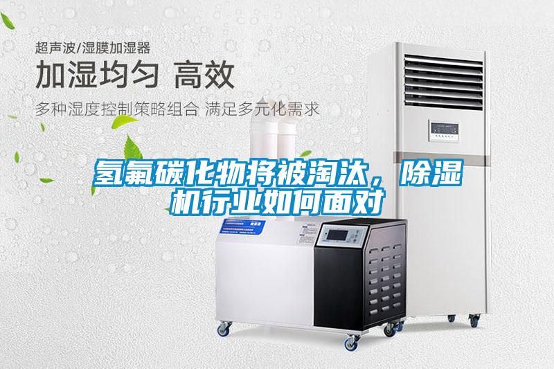 氫氟碳化物將被淘汰，除濕機(jī)行業(yè)如何面對(duì)