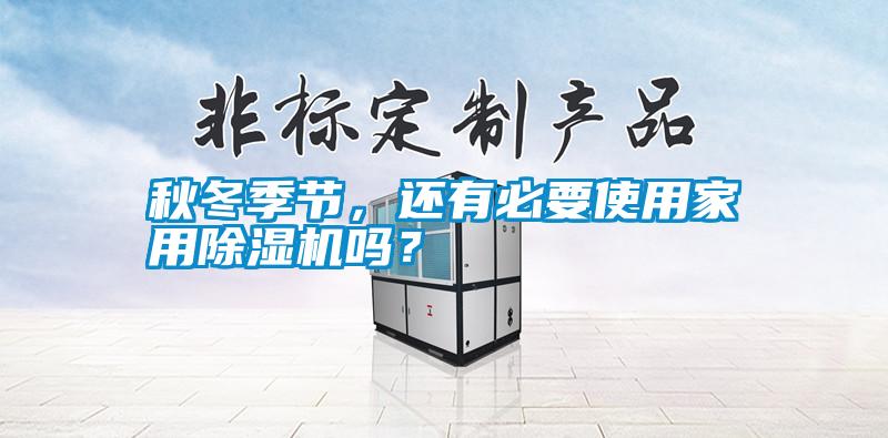 秋冬季節(jié)，還有必要使用家用除濕機嗎？