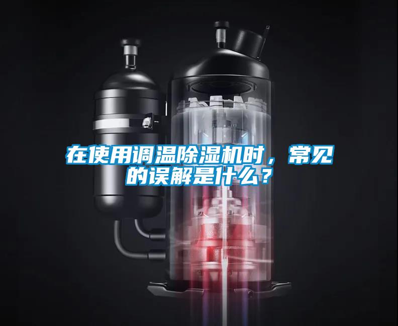 在使用調(diào)溫除濕機(jī)時(shí)，常見(jiàn)的誤解是什么？