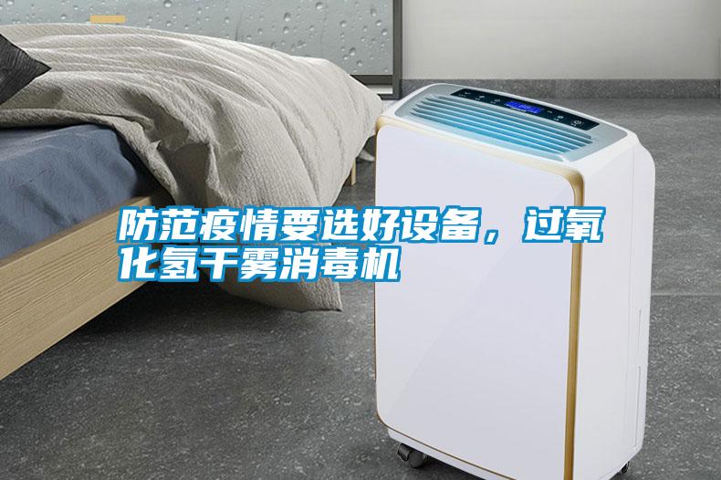 防范疫情要選好設備,過氧化氫干霧消毒機