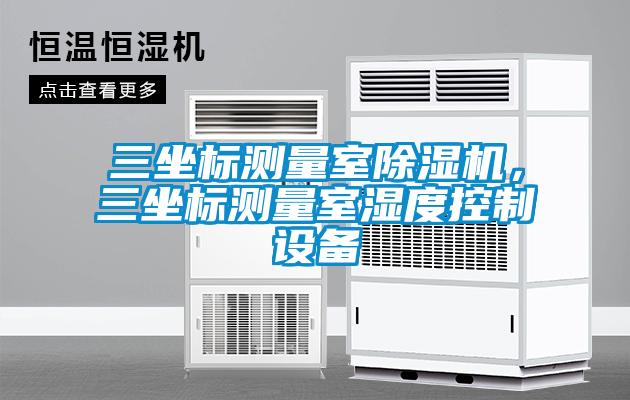 三坐標(biāo)測(cè)量室除濕機(jī)，三坐標(biāo)測(cè)量室濕度控制設(shè)備