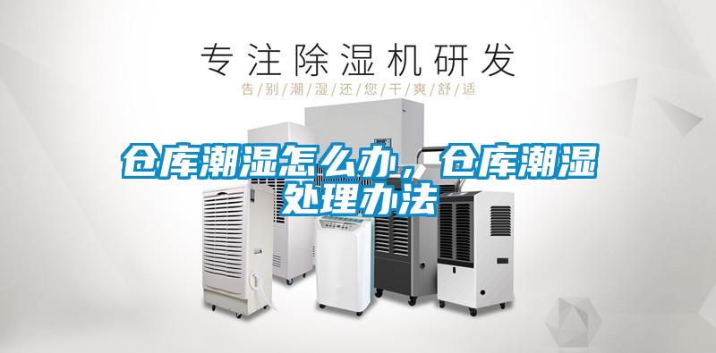 倉庫潮濕怎么辦，倉庫潮濕處理辦法