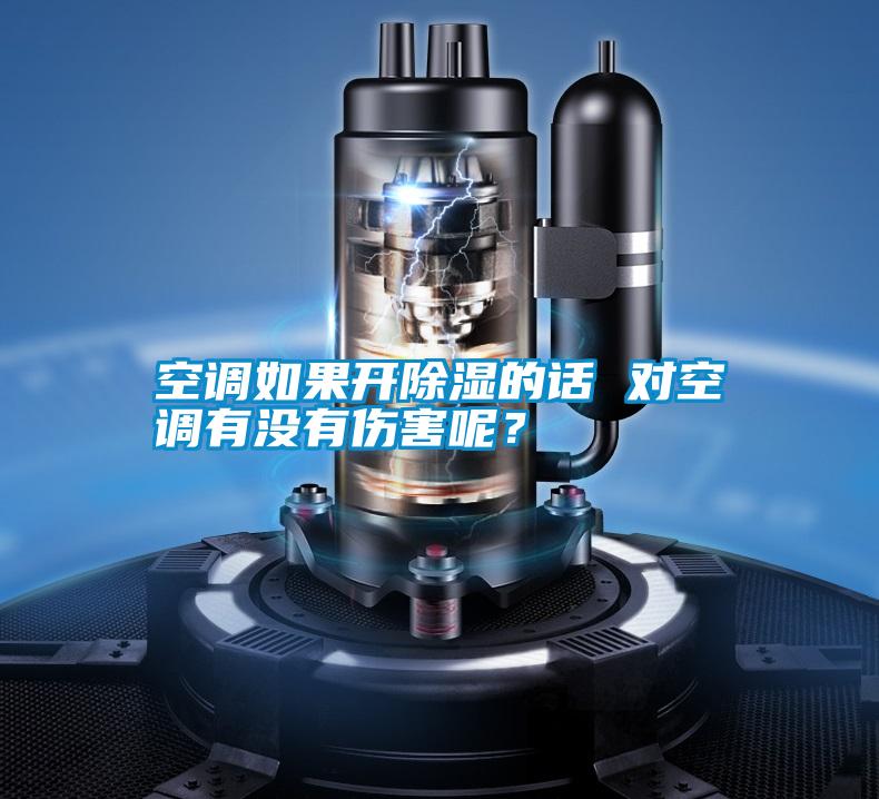 空調(diào)如果開(kāi)除濕的話 對(duì)空調(diào)有沒(méi)有傷害呢？