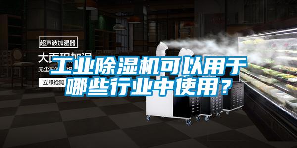 工業(yè)除濕機(jī)可以用于哪些行業(yè)中使用？