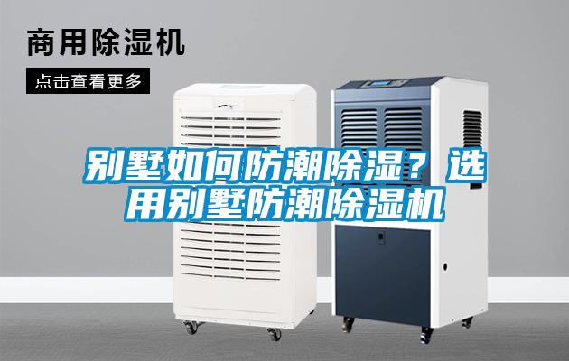 別墅如何防潮除濕？選用別墅防潮除濕機(jī)