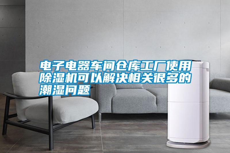 電子電器車間倉(cāng)庫(kù)工廠使用除濕機(jī)可以解決相關(guān)很多的潮濕問題
