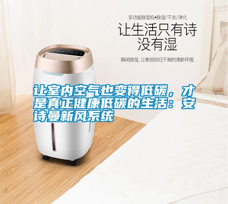 讓室內(nèi)空氣也變得低碳，才是真正健康低碳的生活：安詩(shī)曼新風(fēng)系統(tǒng)
