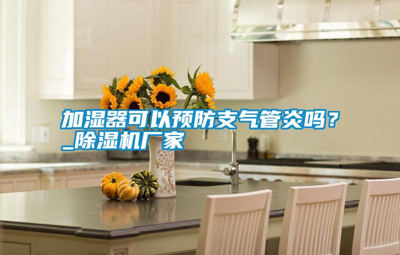 加濕器可以預(yù)防支氣管炎嗎？_除濕機(jī)廠家