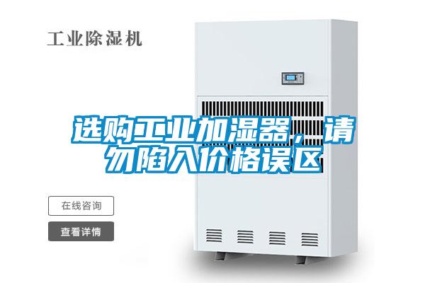 選購工業(yè)加濕器，請勿陷入價(jià)格誤區(qū)