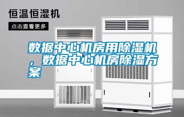 數(shù)據(jù)中心機(jī)房用除濕機(jī)，數(shù)據(jù)中心機(jī)房除濕方案