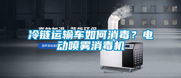 冷鏈運(yùn)輸車如何消毒？電動噴霧消毒機(jī)