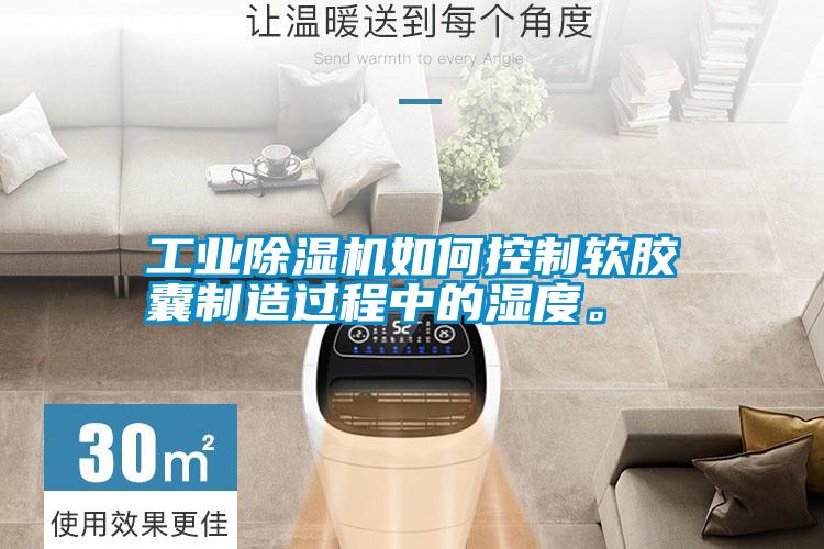 工業(yè)除濕機如何控制軟膠囊制造過程中的濕度。