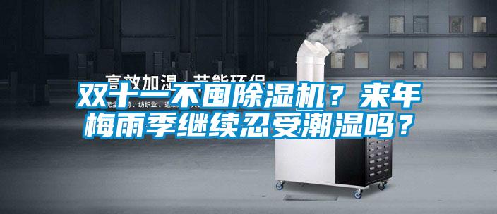 雙十一不囤除濕機？來年梅雨季繼續(xù)忍受潮濕嗎？