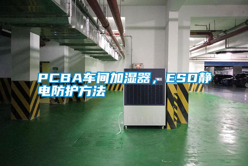 PCBA車間加濕器，ESD靜電防護(hù)方法
