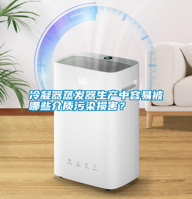 冷凝器蒸發(fā)器生產(chǎn)中容易被哪些介質(zhì)污染損害？