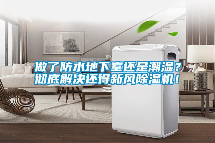 做了防水地下室還是潮濕？徹底解決還得新風(fēng)除濕機(jī)！