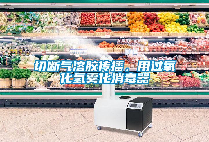 切斷氣溶膠傳播，用過氧化氫霧化消毒器