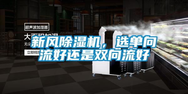 新風(fēng)除濕機(jī)，選單向流好還是雙向流好