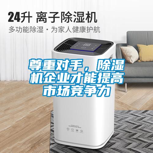 尊重對手，除濕機企業(yè)才能提高市場競爭力