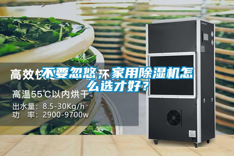 不要忽悠，家用除濕機怎么選才好？