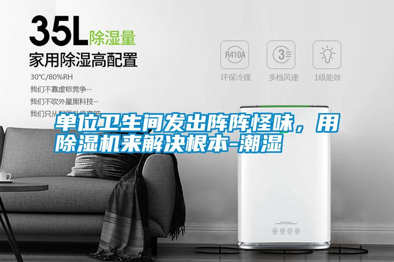單位衛(wèi)生間發(fā)出陣陣怪味，用除濕機(jī)來解決根本-潮濕