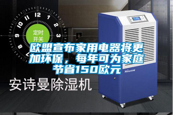 歐盟宣布家用電器將更加環(huán)保，每年可為家庭節(jié)省150歐元