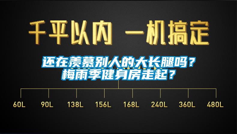 還在羨慕別人的大長腿嗎？梅雨季健身房走起？