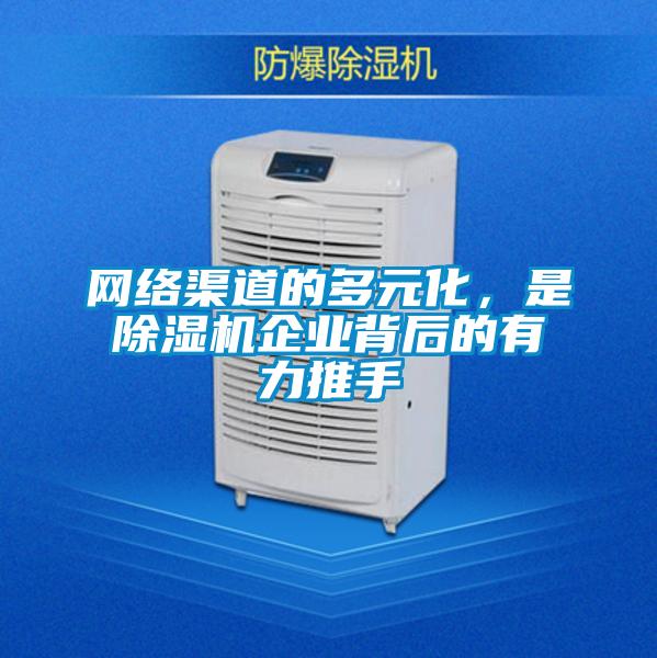 網(wǎng)絡(luò)渠道的多元化，是除濕機(jī)企業(yè)背后的有力推手