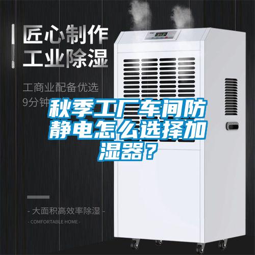 秋季工廠車間防靜電怎么選擇加濕器？