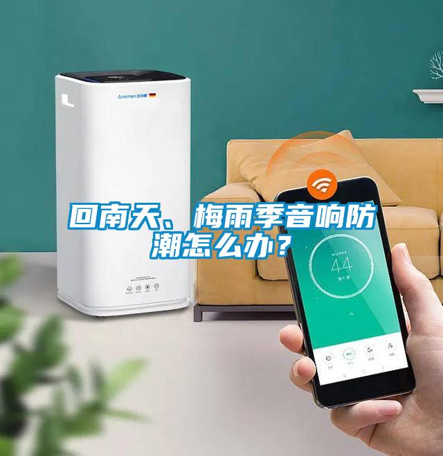回南天、梅雨季音響防潮怎么辦？