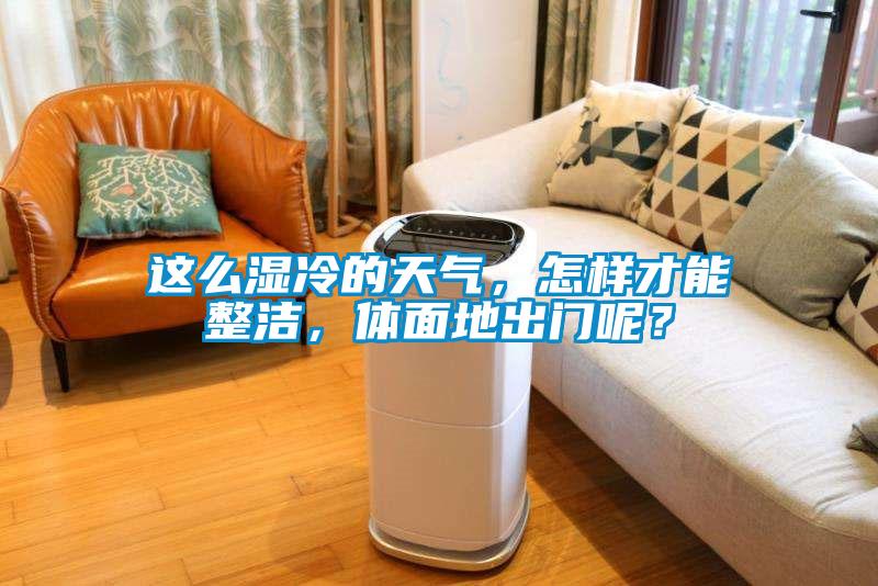 這么濕冷的天氣，怎樣才能整潔，體面地出門呢？