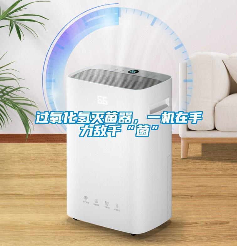 過氧化氫滅菌器，一機(jī)在手力敵千“菌”