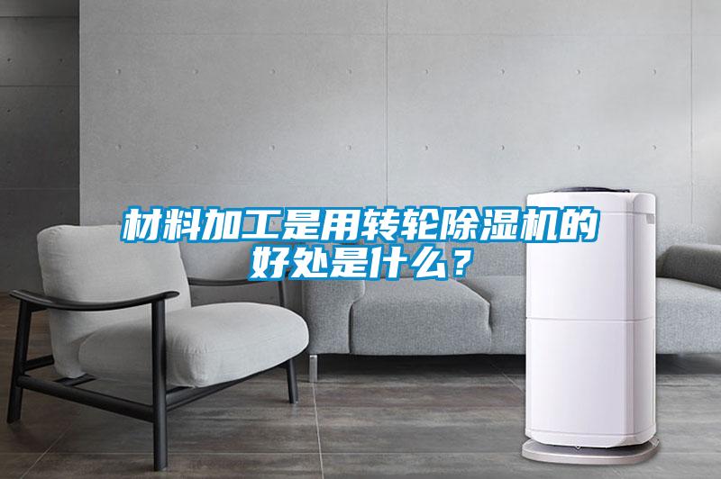 材料加工是用轉(zhuǎn)輪除濕機(jī)的好處是什么？