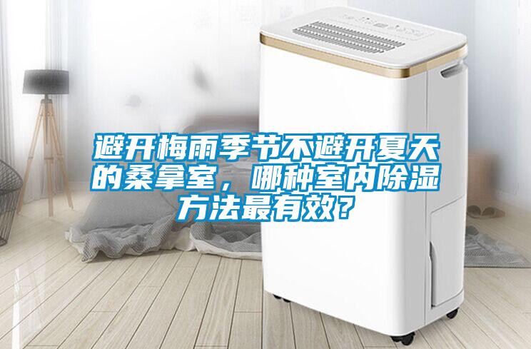 避開梅雨季節(jié)不避開夏天的桑拿室，哪種室內(nèi)除濕方法最有效？