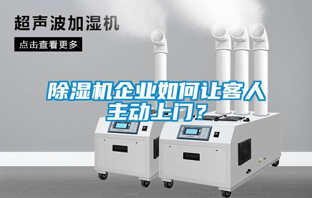 除濕機(jī)企業(yè)如何讓客人主動(dòng)上門？