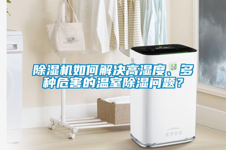 除濕機如何解決高濕度、多種危害的溫室除濕問題？
