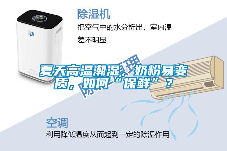 夏天高溫潮濕，奶粉易變質(zhì)，如何“保鮮”？