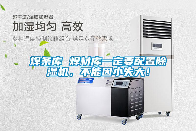 焊條庫 焊材庫一定要配置除濕機(jī)，不能因小失大！
