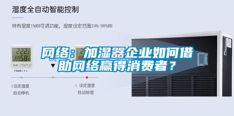 網(wǎng)絡(luò)：加濕器企業(yè)如何借助網(wǎng)絡(luò)贏得消費(fèi)者？