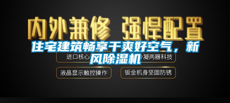 住宅建筑暢享干爽好空氣，新風(fēng)除濕機(jī)
