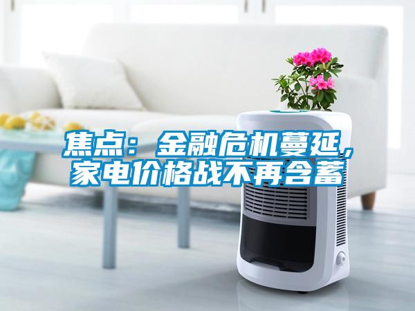 焦點(diǎn)：金融危機(jī)蔓延，家電價(jià)格戰(zhàn)不再含蓄