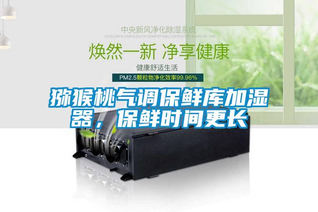 獼猴桃氣調(diào)保鮮庫加濕器，保鮮時間更長
