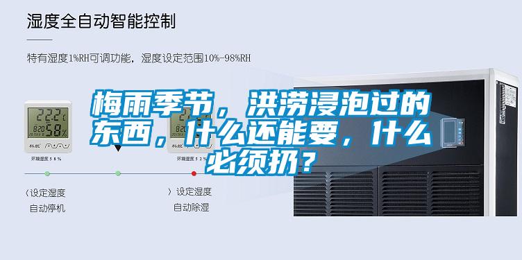 梅雨季節(jié)，洪澇浸泡過的東西，什么還能要，什么必須扔？