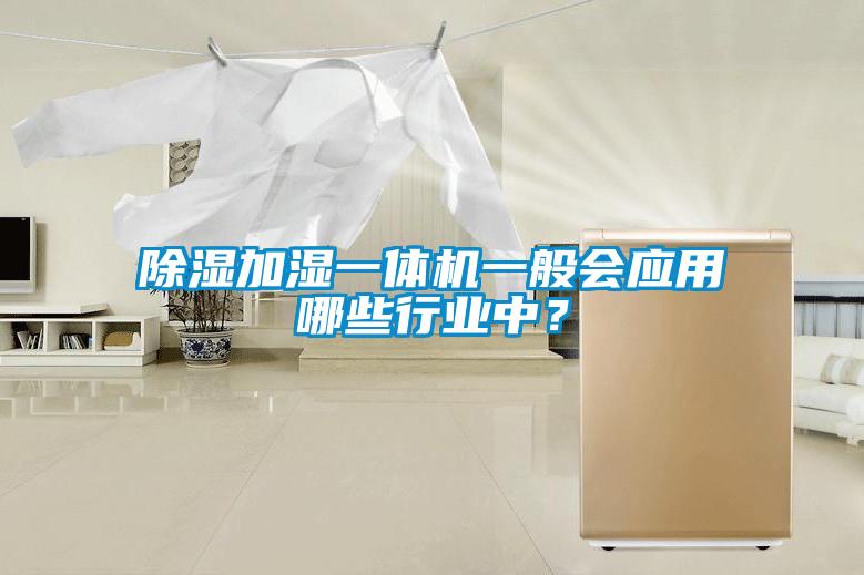除濕加濕一體機(jī)一般會應(yīng)用哪些行業(yè)中？
