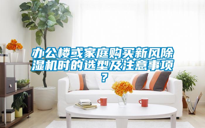 辦公樓或家庭購買新風除濕機時的選型及注意事項？