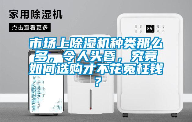 市場(chǎng)上除濕機(jī)種類(lèi)那么多，令人頭昏，究竟如何選購(gòu)才不花冤枉錢(qián)？