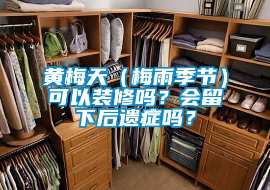黃梅天（梅雨季節(jié)）可以裝修嗎？會留下后遺癥嗎？