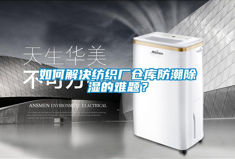 如何解決紡織廠倉庫防潮除濕的難題？